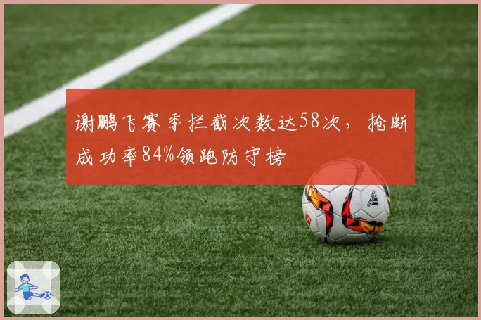 谢鹏飞赛季拦截次数达58次，抢断成功率84%领跑防守榜