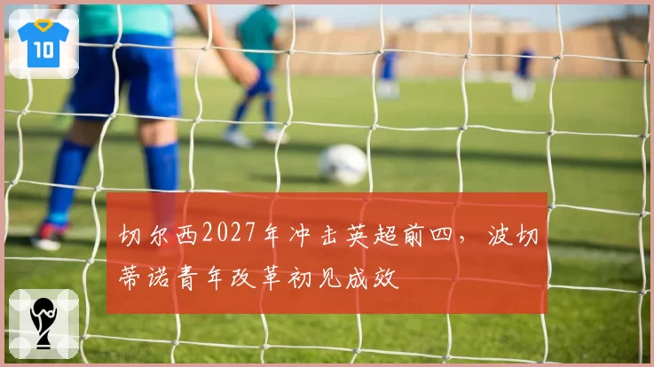切尔西2027年冲击英超前四，波切蒂诺青年改革初见成效