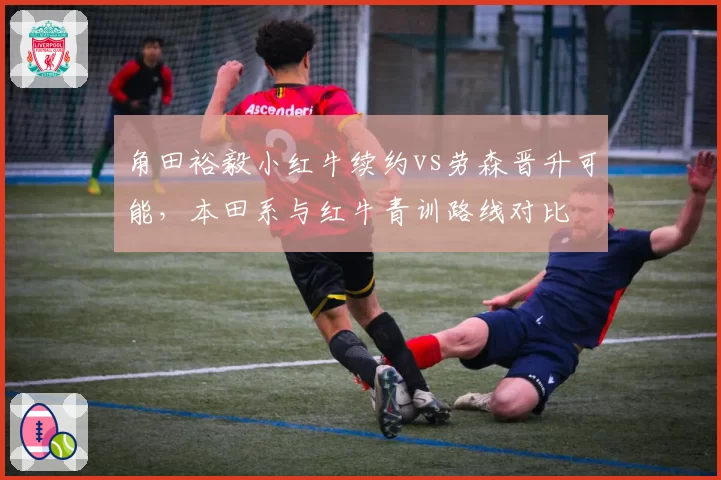 角田裕毅小红牛续约vs劳森晋升可能,本田系与红牛青训路线对比