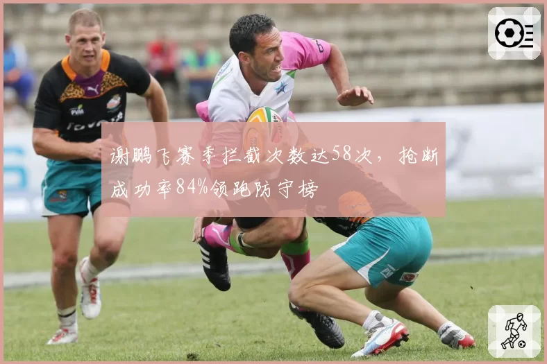 谢鹏飞赛季拦截次数达58次，抢断成功率84%领跑防守榜