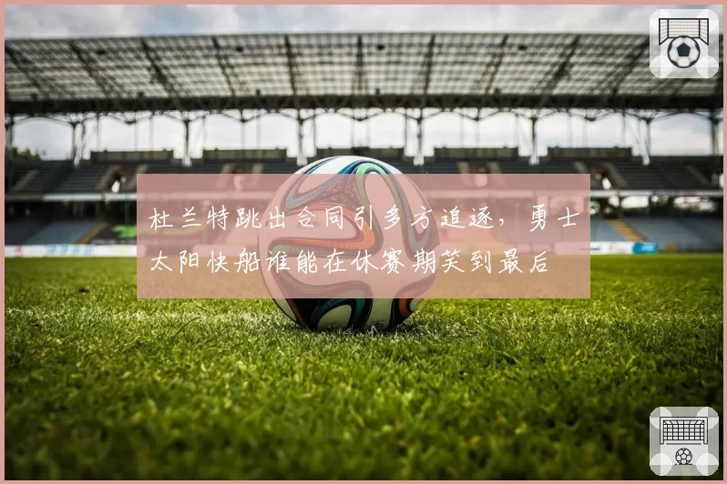 杜兰特跳出合同引多方追逐，勇士太阳快船谁能在休赛期笑到最后
