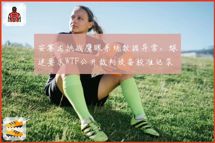 安赛龙挑战鹰眼系统数据异常，球迷要求WTF公开裁判设备校准记录