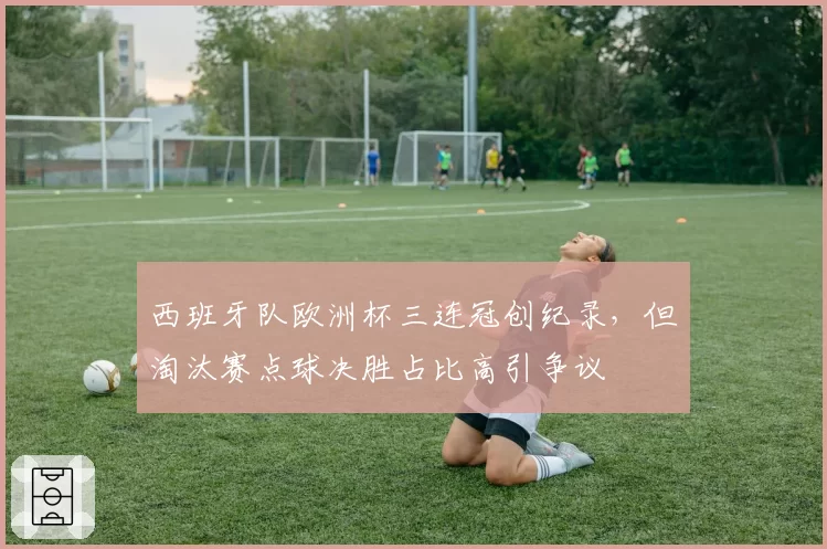 西班牙队欧洲杯三连冠创纪录，但淘汰赛点球决胜占比高引争议