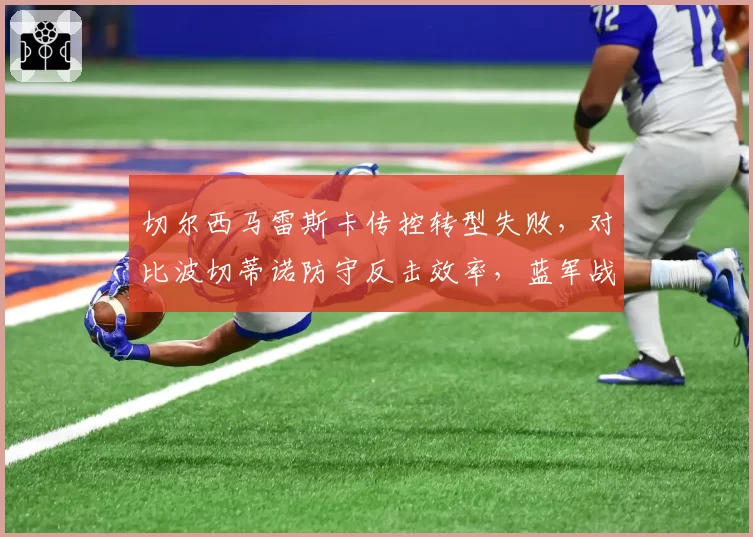 切尔西马雷斯卡传控转型失败，对比波切蒂诺防守反击效率，蓝军战术体系混乱加剧