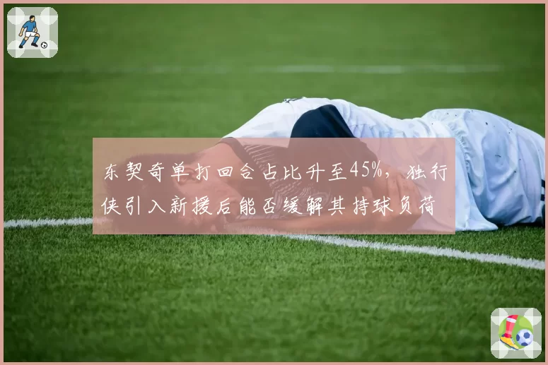 东契奇单打回合占比升至45%，独行侠引入新援后能否缓解其持球负荷？