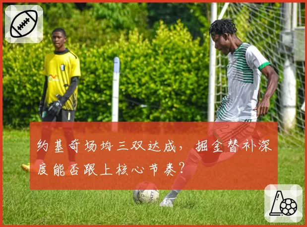 约基奇场均三双达成，掘金替补深度能否跟上核心节奏？