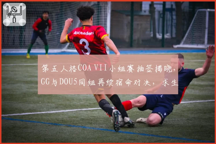 第五人格COA VII小组赛抽签揭晓，GG与DOU5同组再续宿命对决，求生者四跑率成晋级风向标__br_